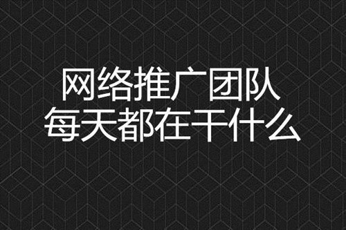 網(wǎng)絡(luò)推廣團(tuán)隊(duì)每天都在干什么？
