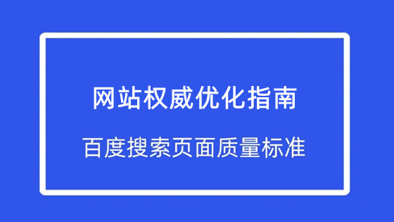 網(wǎng)站優(yōu)化權威指南：百度發(fā)布了最新的搜索頁面質(zhì)量標準